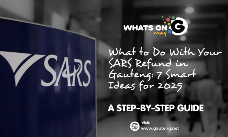 What to Do With Your SARS Refund in Gauteng: 7 Smart Ideas for 2025